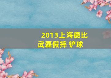 2013上海德比 武磊假摔 铲球